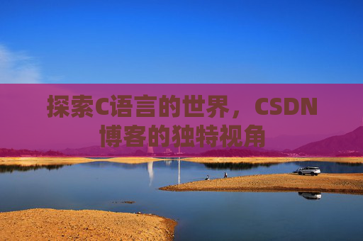 探索C语言的世界,CSDN博客的独特视角